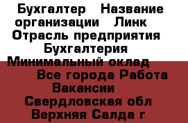 Бухгалтер › Название организации ­ Линк-1 › Отрасль предприятия ­ Бухгалтерия › Минимальный оклад ­ 40 000 - Все города Работа » Вакансии   . Свердловская обл.,Верхняя Салда г.